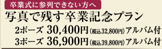 卒業式に参列できない方へ　写真で残す卒業記念プラン　２ポーズ 30,400円（税込32,800円）アルバム付　３ポーズ 36,900円（税込39,800円）アルバム付