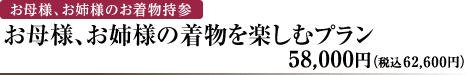 お母様、お姉様のお着物持参　お母様、お姉様のお着物を楽しむプラン　58,000円（税込62,600円）