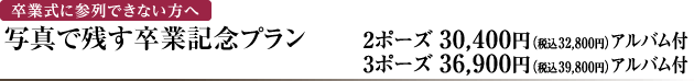卒業式に参加できない方へ　写真で残す卒業記念プラン　2ポーズ　30,400円（税込32,800円）アルバム付　3ポーズ　36,900円（税込39,800円）アルバム付