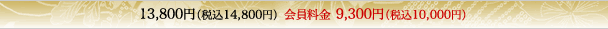 13,800円（税込14,800円）会員料金9,300円（税込10,000円）