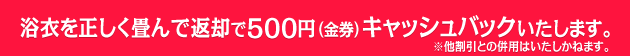 ※浴衣を正しく畳んで返却で500円(金券)キャッシュバックいたします。